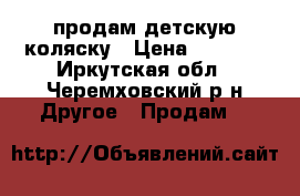 продам детскую коляску › Цена ­ 3 000 - Иркутская обл., Черемховский р-н Другое » Продам   